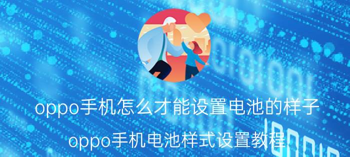 oppo手机怎么才能设置电池的样子 oppo手机电池样式设置教程